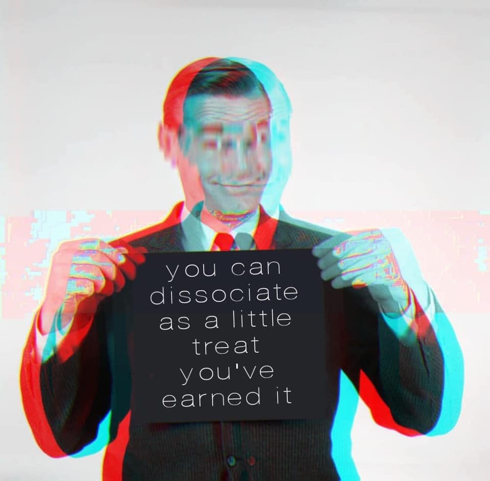 This meme features a photo of a person in a suit, with a distorted and glitchy effect. The text overlayed on the image reads: "You can dissociate as a little treat you've earned it." The meme is likely referencing the idea that some people can experience a sense of detachment or disconnection from their emotions or experiences as a form of self-care or coping mechanism.